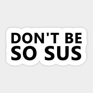 Don't be so sus Sticker